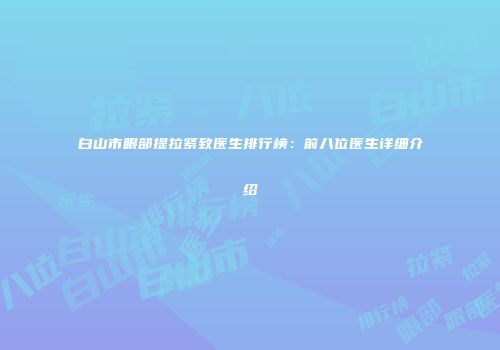 白山市眼部提拉紧致医生排行榜：前八位医生详细介绍