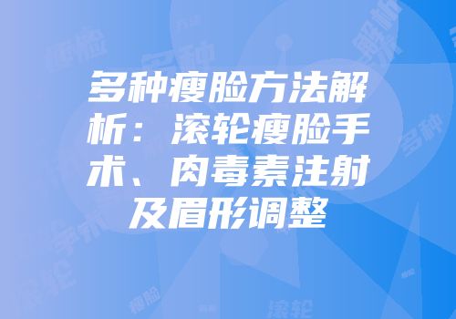 多种瘦脸方法解析：滚轮瘦脸手术、肉毒素注射及眉形调整