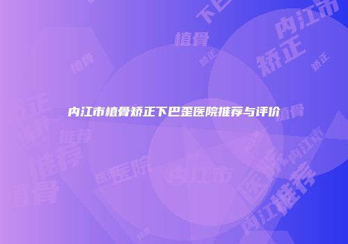 内江市植骨矫正下巴歪医院推荐与评价