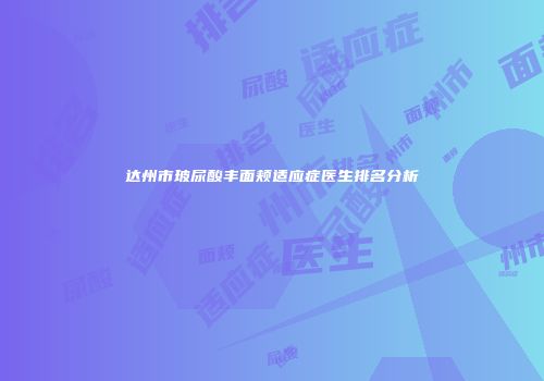 达州市玻尿酸丰面颊适应症医生排名分析