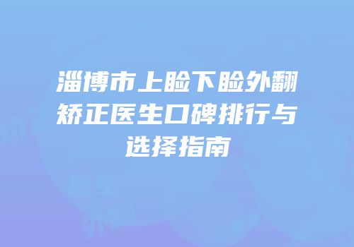 淄博市上睑下睑外翻矫正医生口碑排行与选择指南