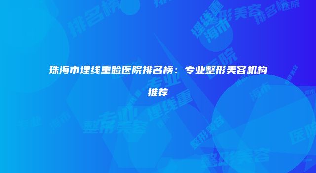 珠海市埋线重睑医院排名榜：专业整形美容机构推荐