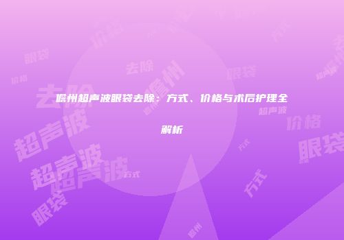 儋州超声波眼袋去除：方式、价格与术后护理全解析
