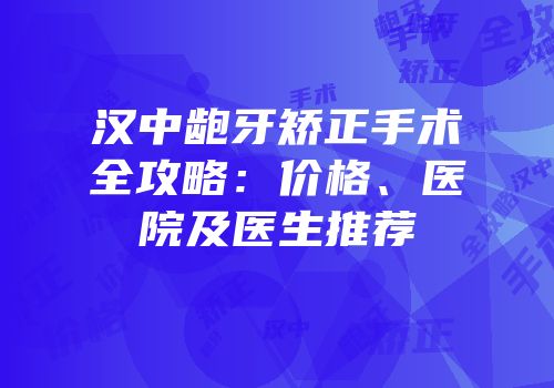 汉中龅牙矫正手术全攻略：价格、医院及医生推荐