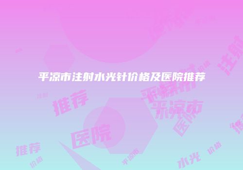 平凉市注射水光针价格及医院推荐