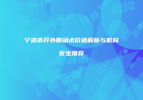 宁波市开外眼角术价格解析与机构医生推荐