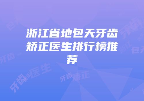 浙江省地包天牙齿矫正医生排行榜推荐