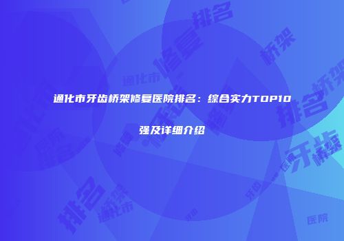 通化市牙齿桥架修复医院排名：综合实力TOP10强及详细介绍
