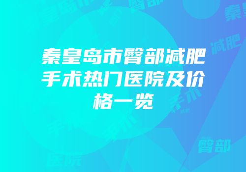 秦皇岛市臀部减肥手术热门医院及价格一览