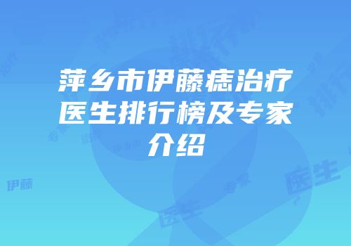 萍乡市伊藤痣治疗医生排行榜及专家介绍