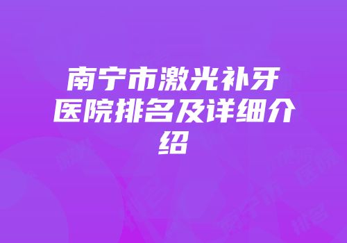 南宁市激光补牙医院排名及详细介绍