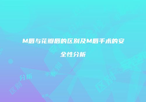 M唇与花瓣唇的区别及M唇手术的安全性分析