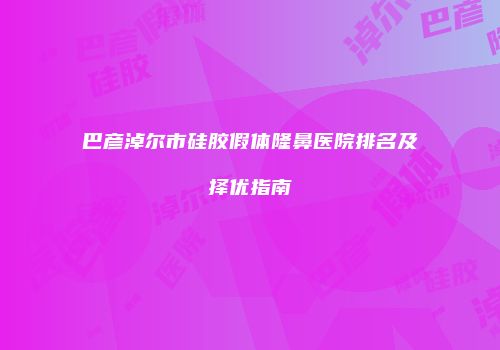 巴彦淖尔市硅胶假体隆鼻医院排名及择优指南
