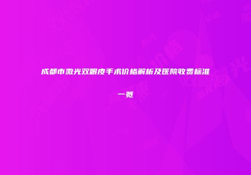 成都市激光双眼皮手术价格解析及医院收费标准一览