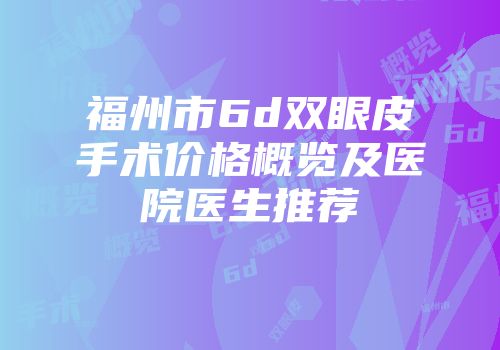 福州市6d双眼皮手术价格概览及医院医生推荐