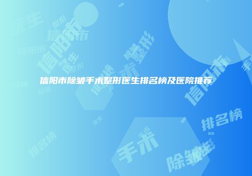 信阳市除皱手术整形医生排名榜及医院推荐