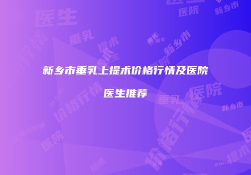 新乡市垂乳上提术价格行情及医院医生推荐