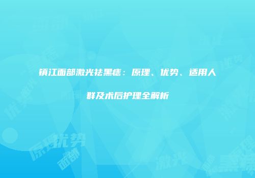 镇江面部激光祛黑痣：原理、优势、适用人群及术后护理全解析