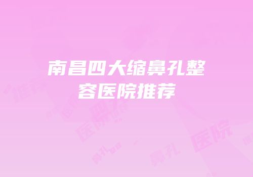 南昌四大缩鼻孔整容医院推荐