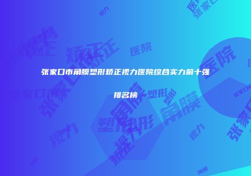 张家口市角膜塑形矫正视力医院综合实力前十强排名榜