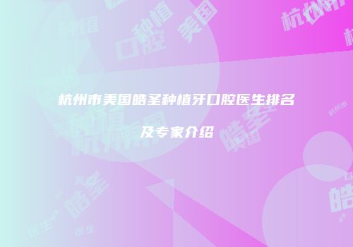 杭州市美国皓圣种植牙口腔医生排名及专家介绍