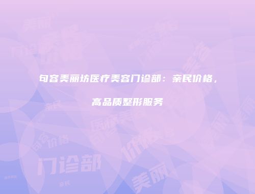 句容美丽坊医疗美容门诊部：亲民价格，高品质整形服务