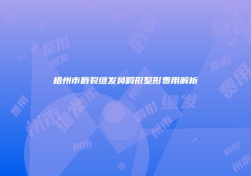 梧州市唇裂继发鼻畸形整形费用解析