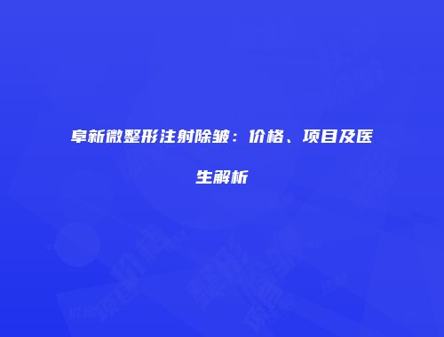 阜新微整形注射除皱：价格、项目及医生解析