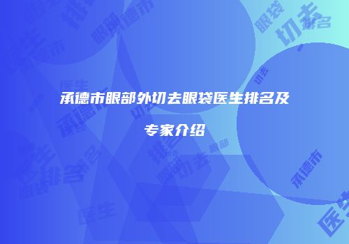承德市眼部外切去眼袋医生排名及专家介绍