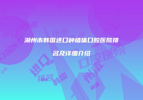 湖州市韩国进口种植体口腔医院排名及详细介绍