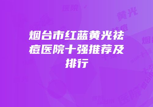 烟台市红蓝黄光祛痘医院十强推荐及排行