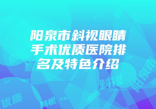 阳泉市斜视眼睛手术优质医院排名及特色介绍