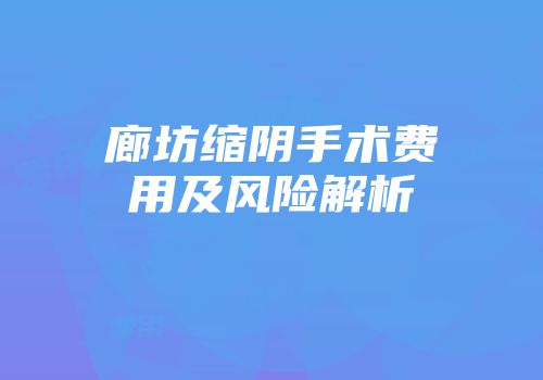 廊坊缩阴手术费用及风险解析