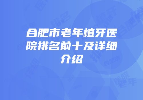 合肥市老年植牙医院排名前十及详细介绍