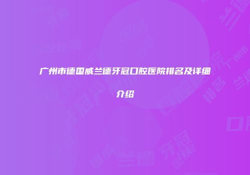 广州市德国威兰德牙冠口腔医院排名及详细介绍