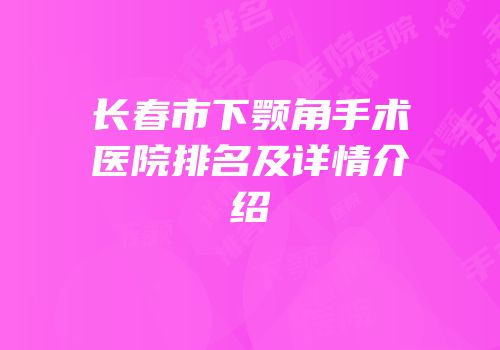 长春市下颚角手术医院排名及详情介绍