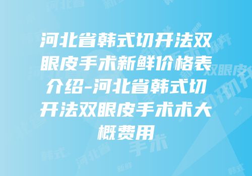 河北省韩式切开法双眼皮手术新鲜价格表介绍-河北省韩式切开法双眼皮手术术大概费用