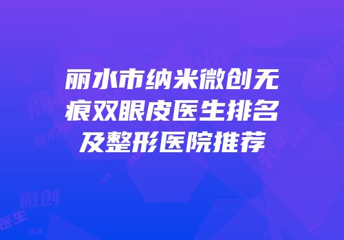 丽水市纳米微创无痕双眼皮医生排名及整形医院推荐