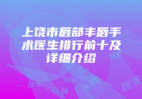 上饶市唇部丰唇手术医生排行前十及详细介绍