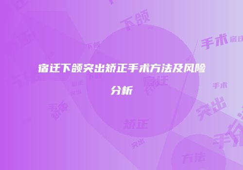 宿迁下颌突出矫正手术方法及风险分析