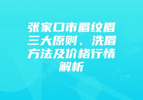 张家口市眉纹眉三大原则、洗眉方法及价格行情解析