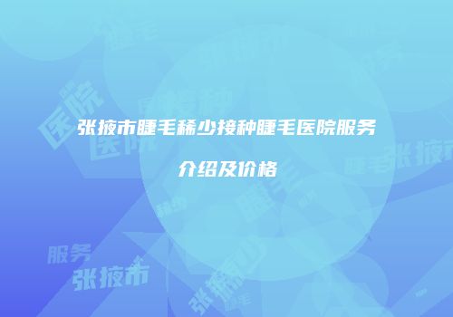 张掖市睫毛稀少接种睫毛医院服务介绍及价格
