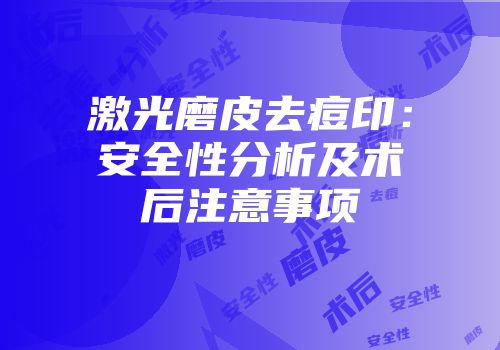 激光磨皮去痘印：安全性分析及术后注意事项