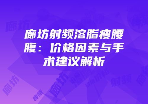 廊坊射频溶脂瘦腰腹：价格因素与手术建议解析