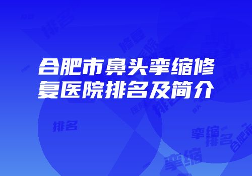 合肥市鼻头挛缩修复医院排名及简介