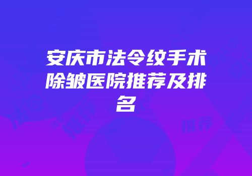 安庆市法令纹手术除皱医院推荐及排名