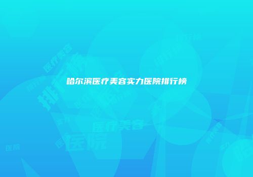 哈尔滨医疗美容实力医院排行榜