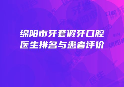 绵阳市牙套假牙口腔医生排名与患者评价