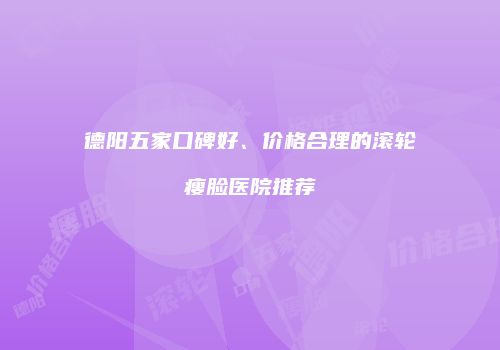 德阳五家口碑好、价格合理的滚轮瘦脸医院推荐