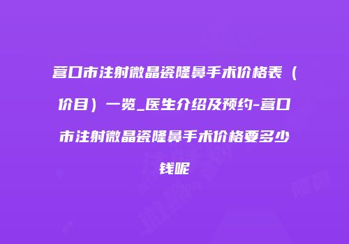 营口市注射微晶瓷隆鼻手术价格表（价目）一览_医生介绍及预约-营口市注射微晶瓷隆鼻手术价格要多少钱呢